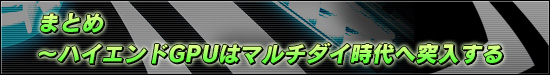 “まとめ〜ハイエンドGPUはマルチダイ時代へ突入する