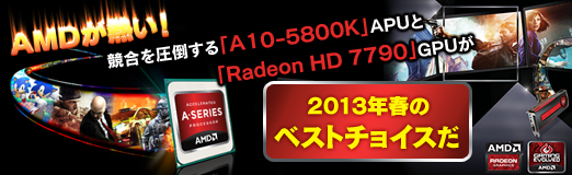 AMDが熱い！ 競合を圧倒する「A10-5800K」APUと「Radeon HD 7790」GPUが2013年春のベストチョイスだ